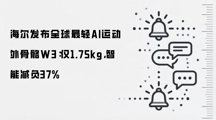 海尔发布全球最轻AI运动外骨骼W3：仅1.75kg，智能减负37%