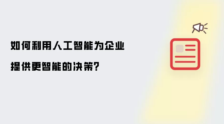 如何利用人工智能为企业提供更智能的决策?