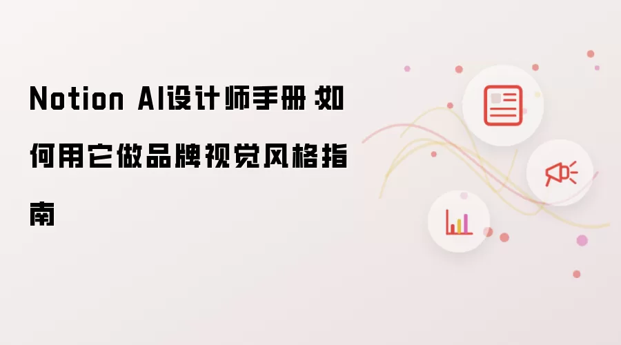 Notion AI设计师手册:如何用它做品牌视觉风格指南