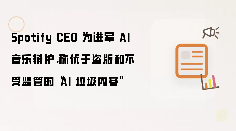 Spotify CEO 为进军 AI 音乐辩护,称优于盗版和不受监管的“AI 垃圾内容”