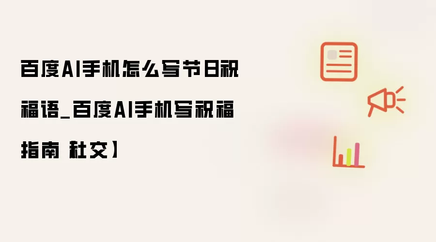 百度AI手机怎么写节日祝福语_百度AI手机写祝福指南【社交】