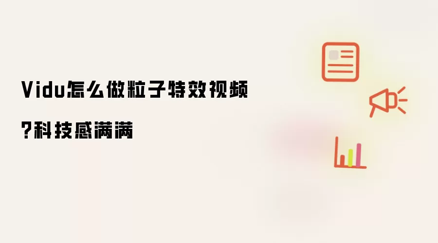 Vidu怎么做粒子特效视频?科技感满满