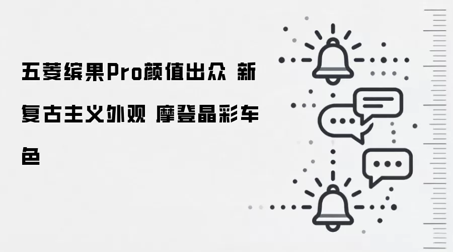 五菱缤果Pro颜值出众 新复古主义外观 摩登晶彩车色