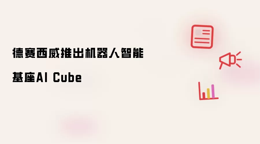 德赛西威推出机器人智能基座AI Cube