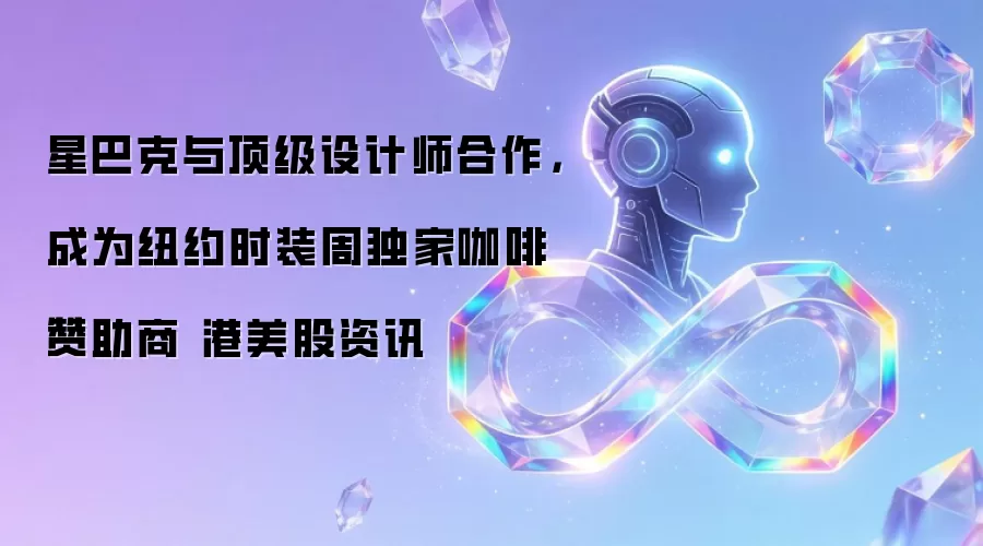 星巴克与顶级设计师合作,成为纽约时装周独家咖啡赞助商 港美股资讯