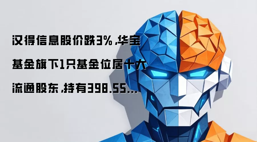 汉得信息股价跌3%,华宝基金旗下1只基金位居十大流通股东,持有398.55万股浮亏损失235.14万元
