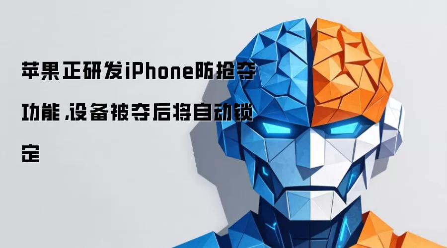 苹果正研发iPhone防抢夺功能,设备被夺后将自动锁定