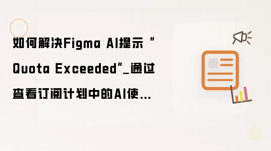 如何解决Figma AI提示“Quota Exceeded”_通过查看订阅计划中的AI使用额度上限。