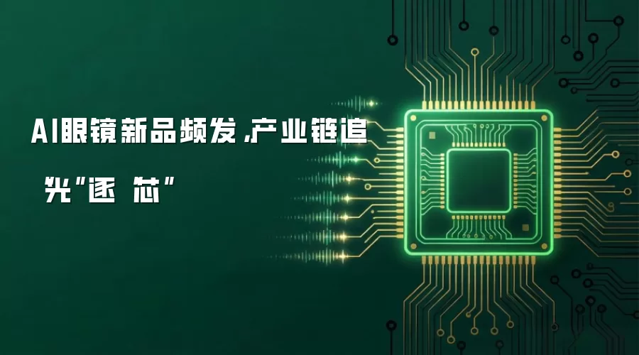 AI眼镜新品频发,产业链追“光”逐“芯”