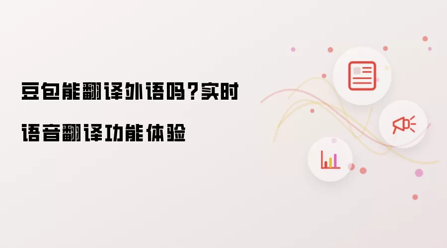 豆包能翻译外语吗?实时语音翻译功能体验