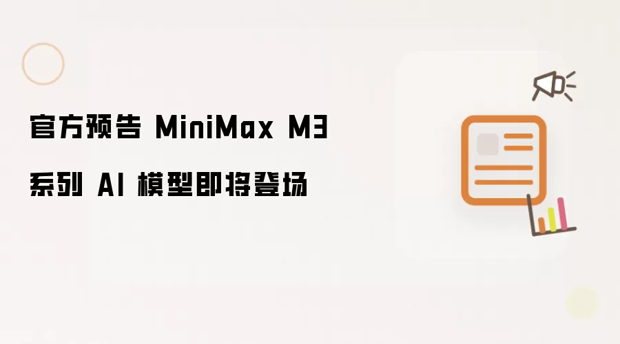 官方预告 MiniMax M3 系列 AI 模型即将登场