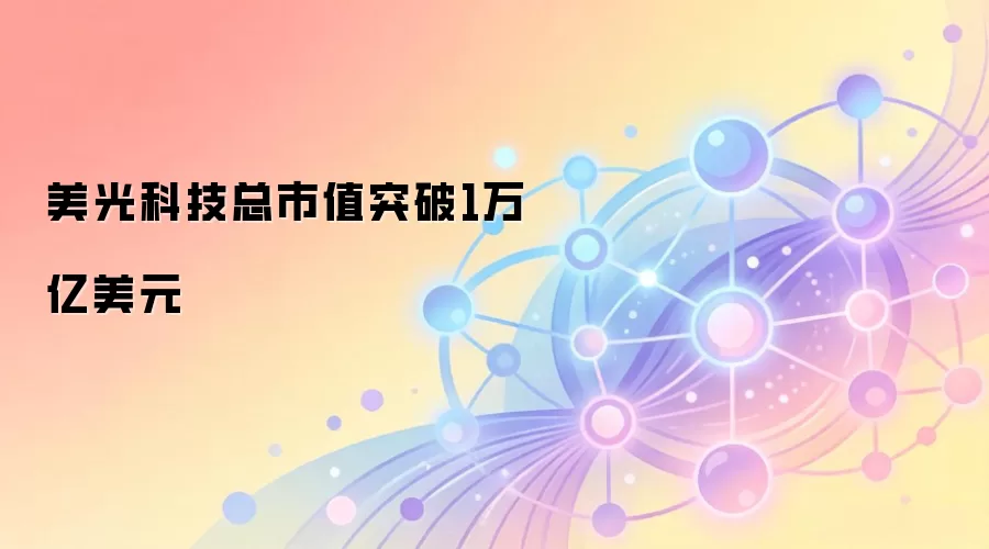 美光科技总市值突破1万亿美元,股价走势图分析