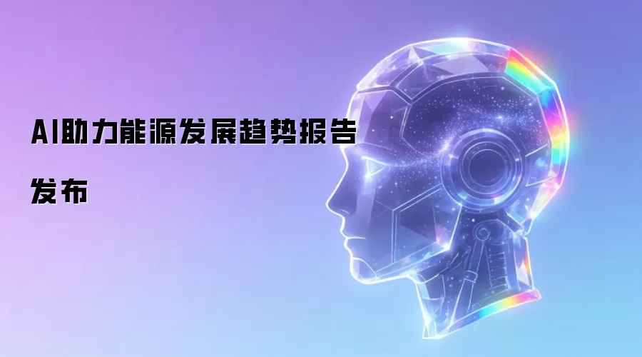 AI助力能源发展趋势报告发布