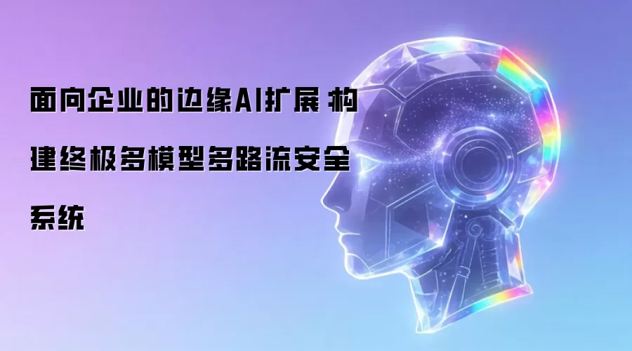 面向企业的边缘AI扩展:构建终极多模型多路流安全系统