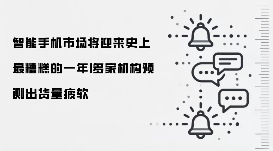 智能手机市场将迎来史上最糟糕的一年!多家机构预测出货量疲软