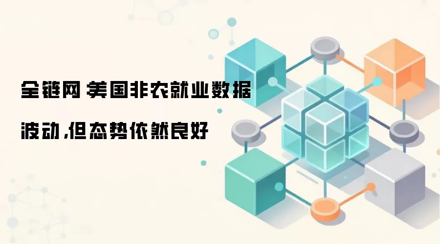 全链网：美国非农就业数据波动，但态势依然良好