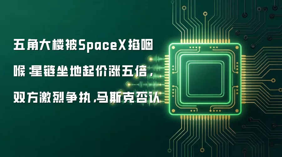 五角大楼被SpaceX掐咽喉:星链坐地起价涨五倍,双方激烈争执,马斯克否认