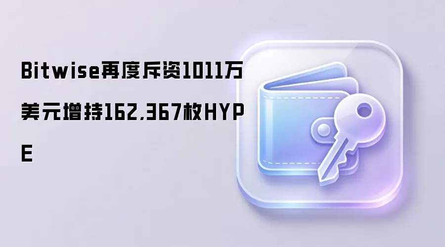 Bitwise再度斥资1011万美元增持162,367枚HYPE