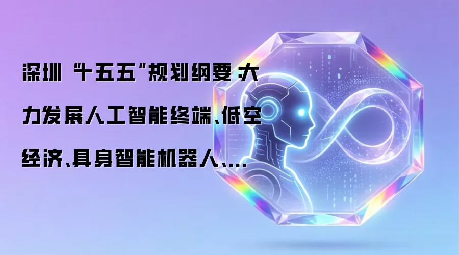 深圳“十五五”规划纲要:大力发展人工智能终端、低空经济、具身智能机器人、海洋经济、商业航天等一批新兴支柱产业