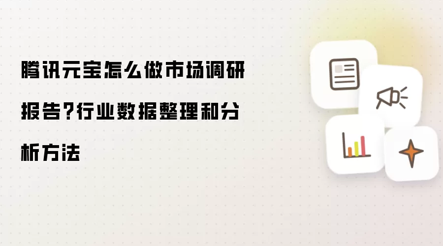 腾讯元宝怎么做市场调研报告?行业数据整理和分析方法