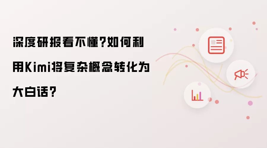 深度研报看不懂?如何利用Kimi将复杂概念转化为大白话?