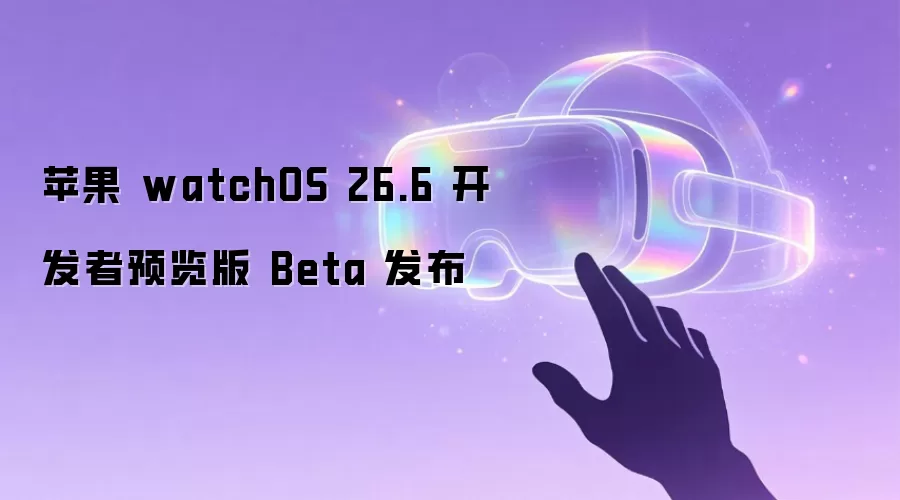 苹果 watchOS 26.6 开发者预览版 Beta 发布