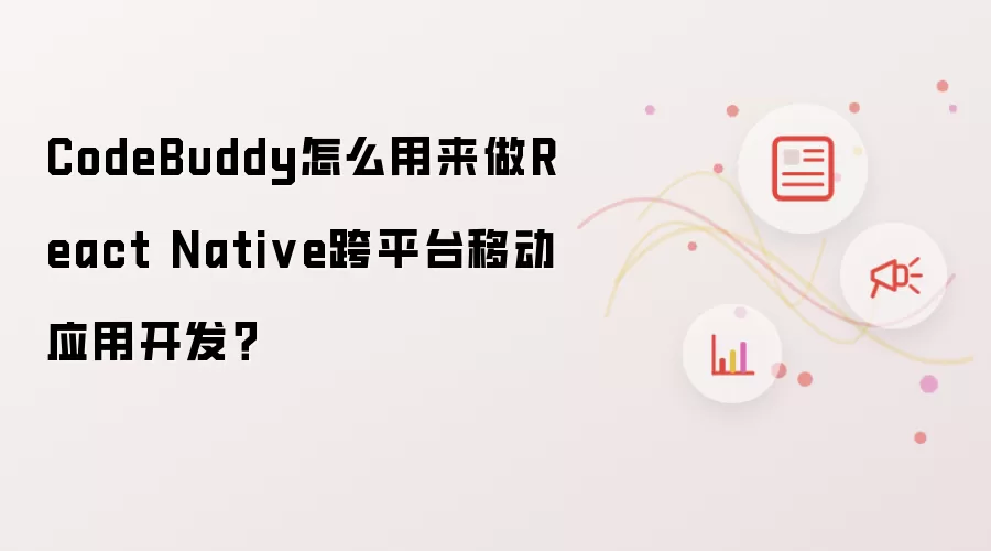 CodeBuddy怎么用来做React Native跨平台移动应用开发?