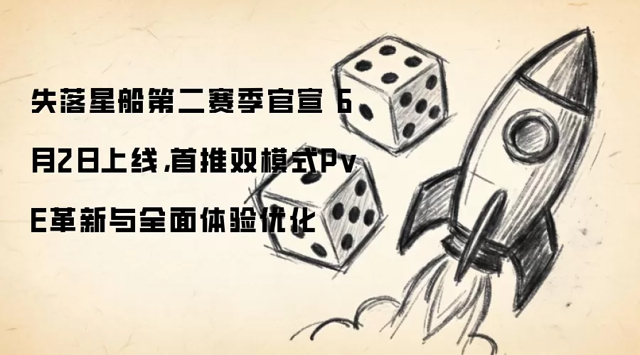 失落星船第二赛季官宣 6月2日上线,首推双模式PvE革新与全面体验优化