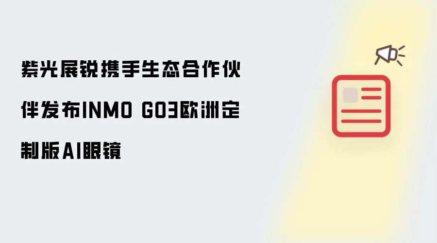 紫光展锐携手生态合作伙伴发布INMO GO3欧洲定制版AI眼镜