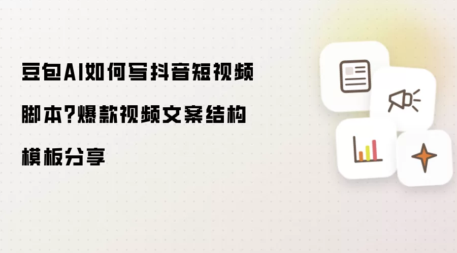 豆包AI如何写抖音短视频脚本?爆款视频文案结构模板分享