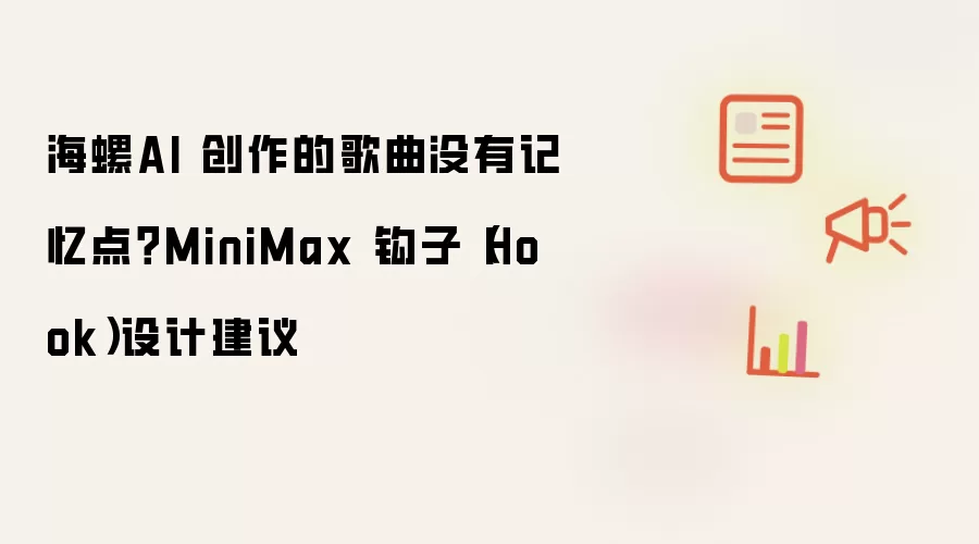 海螺AI 创作的歌曲没有记忆点?MiniMax 钩子(Hook)设计建议