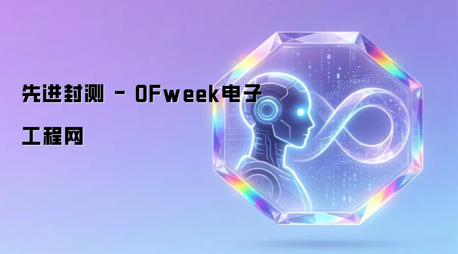 先进封测 - OFweek电子工程网