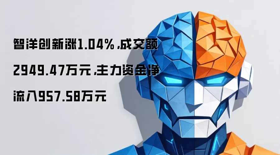 智洋创新涨1.04%,成交额2949.47万元,主力资金净流入957.58万元