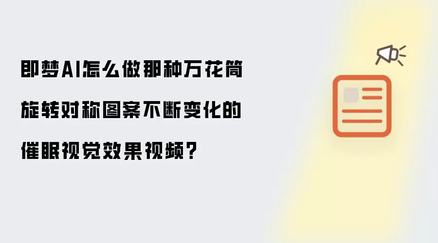 即梦AI怎么做那种万花筒旋转对称图案不断变化的催眠视觉效果视频?