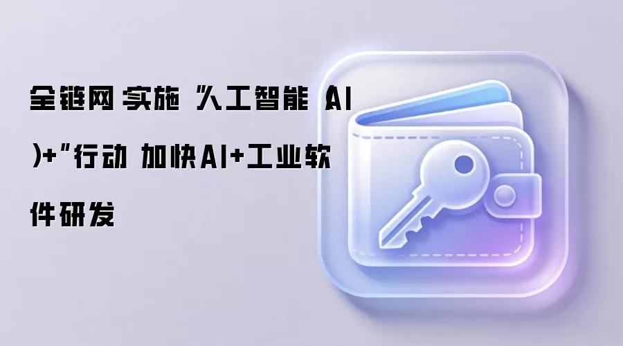 全链网:实施“人工智能(AI)+”行动 加快AI+工业软件研发