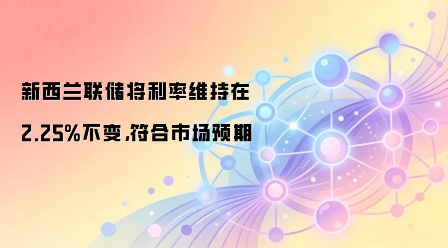 新西兰联储将利率维持在2.25%不变,符合市场预期