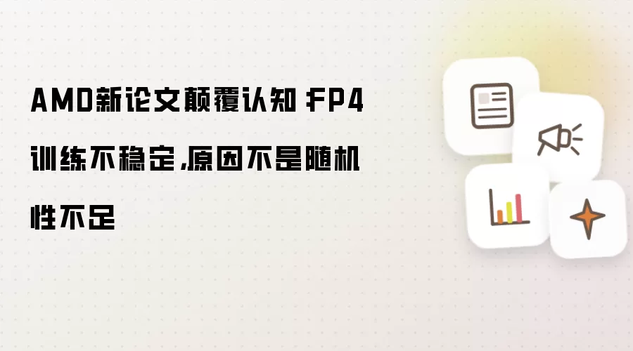 AMD新论文碘伏认知:FP4训练不稳定,原因不是随机性不足