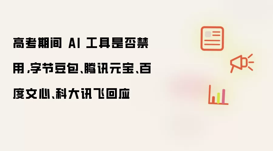 高考期间 AI 工具是否禁用,字节豆包、腾讯元宝、百度文心、科大讯飞回应