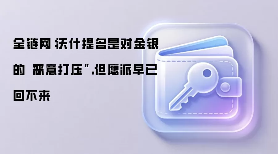 全链网:沃什提名是对金银的“恶意打压”,但鹰派早已回不来