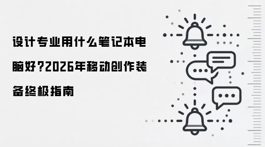设计专业用什么笔记本电脑好?2026年移动创作装备终极指南
