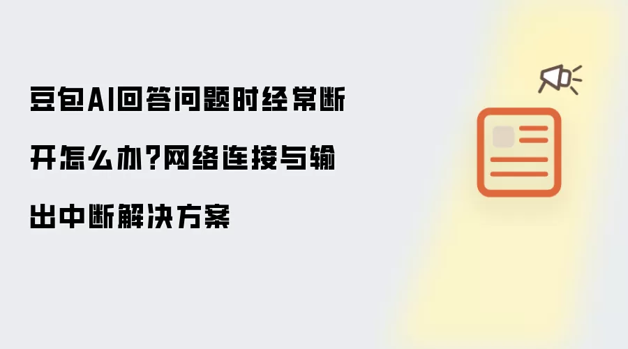 豆包AI回答问题时经常断开怎么办?网络连接与输出中断解决方案