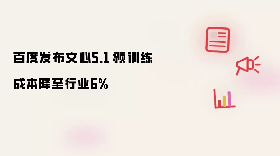 百度发布文心5.1:预训练成本降至行业6%