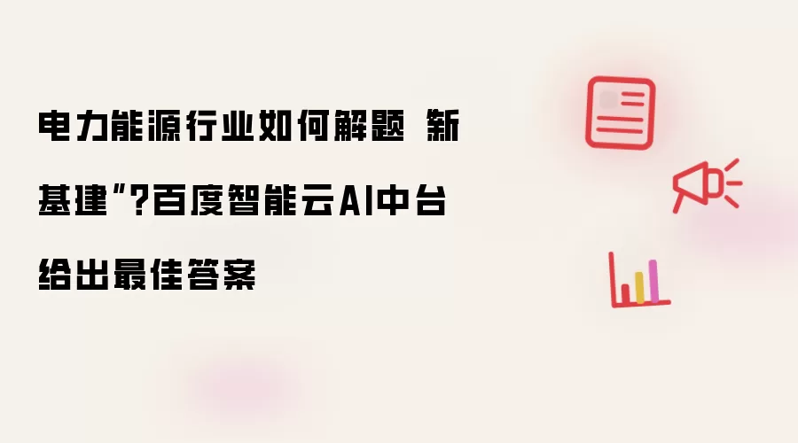 电力能源行业如何解题“新基建”?百度智能云AI中台给出最佳答案