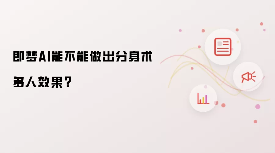 即梦AI能不能做出分身术多人效果?
