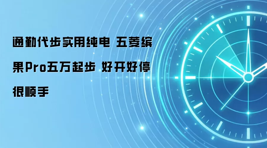 通勤代步实用纯电 五菱缤果Pro五万起步 好开好停很顺手
