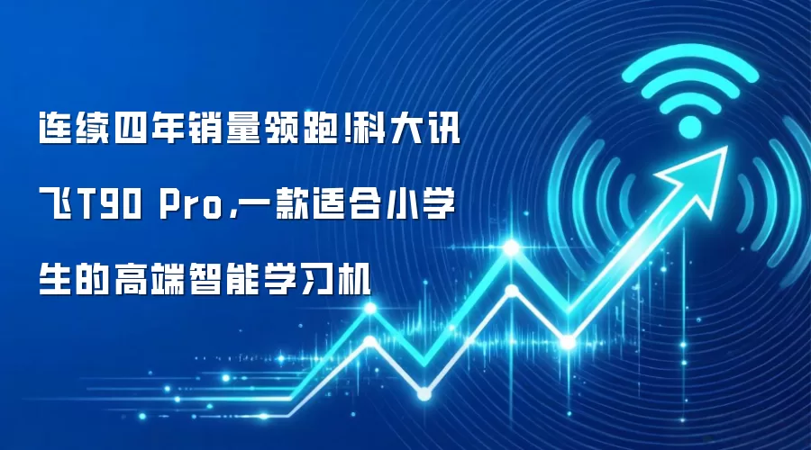 连续四年销量领跑!科大讯飞T90 Pro,一款适合小学生的高端智能学习机