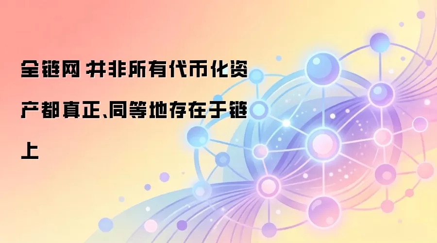 全链网:并非所有代币化资产都真正、同等地存在于链上