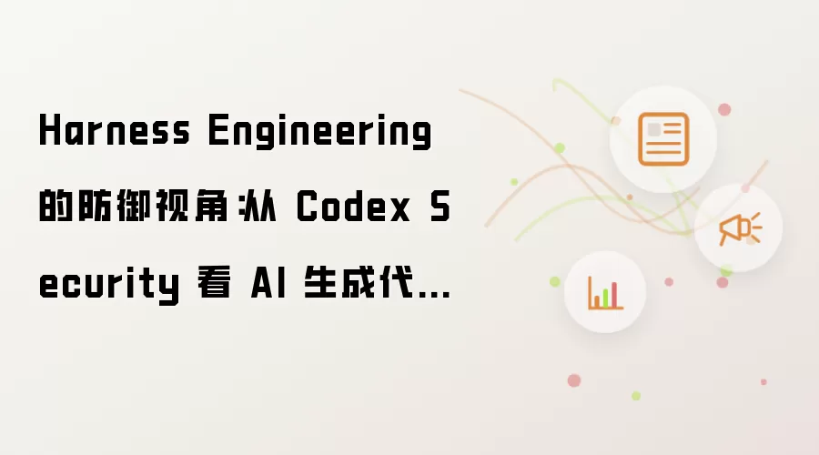 Harness Engineering 的防御视角:从 Codex Security 看 AI 生成代码的治理