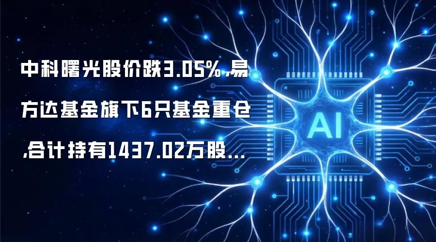 中科曙光股价跌3.05%,易方达基金旗下6只基金重仓,合计持有1437.02万股浮亏损失4138.61万元
