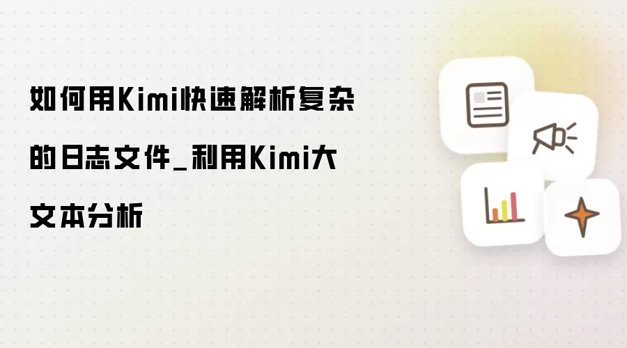 如何用Kimi快速解析复杂的日志文件_利用Kimi大文本分析